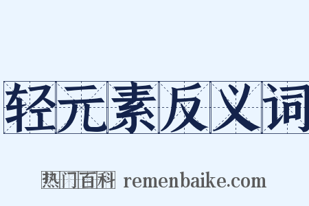 轻元素反义词是什么意思的图片